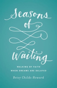 Seasons of Waiting : Walking by Faith When Dreams Are Delayed