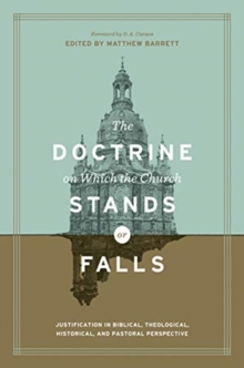 The Doctrine On Which The Church Stands Or Falls : Justification In Biblical, Theological, Historical, And Pastoral Perspective (Foreword By D. A. Carson)