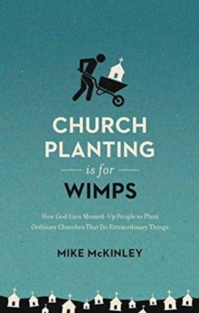 Church Planting Is for Wimps : How God Uses Messed-Up People to Plant Ordinary Churches That Do Extraordinary Things