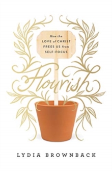 Flourish : How The Love Of Christ Frees Us From Self-Focus