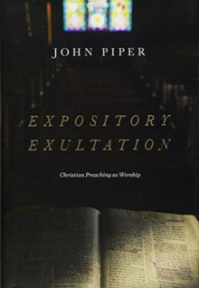 Expository Exultation : Christian Preaching As Worship