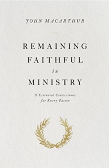 Remaining Faithful in Ministry : 9 Essential Convictions for Every Pastor, Paperback / softback Book Remaining Faithful in Ministry : 9 Essential Convictions for Every Pastor, Paperback / softback Book