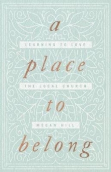 A Place to Belong : Learning to Love the Local Church