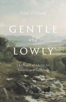 Gentle and Lowly : The Heart of Christ for Sinners and Sufferers