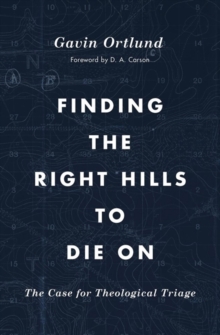 Crossway Books Finding The Right Hills To Die On , The Case For Theological Triage