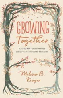 Growing Together : Taking Mentoring beyond Small Talk and Prayer Requests