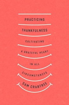 Practicing Thankfulness : Cultivating a Grateful Heart in All Circumstances