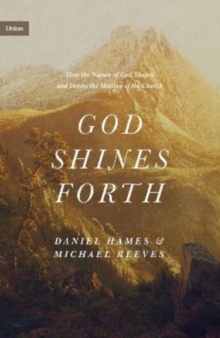 God Shines Forth : How the Nature of God Shapes and Drives the Mission of the Church