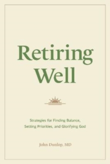 Retiring Well : Strategies for Finding Balance, Setting Priorities, and Glorifying God