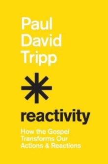 Reactivity : How the Gospel Transforms Our Actions and Reactions