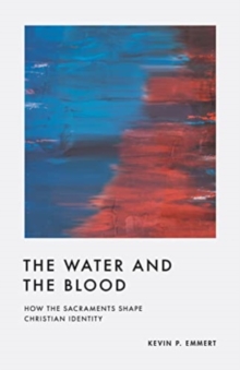 The Water and the Blood : How the Sacraments Shape Christian Identity