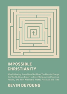 Impossible Christianity : Why Following Jesus Does Not Mean You Have to Change the World, Be an Expert in Everything, Accept Spiritual Failure, and Feel Miserable Pretty Much All the Time