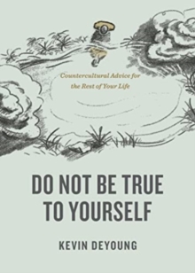 Do Not Be True to Yourself : Countercultural Advice for the Rest of Your Life