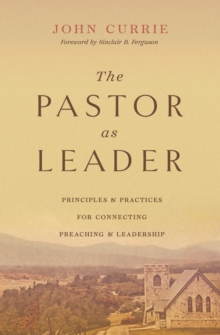 The Pastor as Leader (Foreword by Sinclair B. Ferguson)