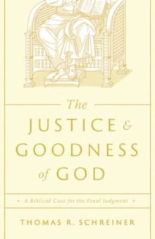 The Justice and Goodness of God : A Biblical Case for the Final Judgment