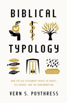 Biblical Typology : How the Old Testament Points to Christ, His Church, and the Consummation