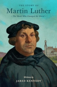 The Story of Martin Luther : The Monk Who Changed the World