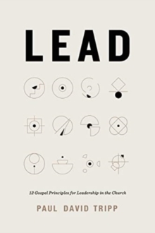 Lead : 12 Gospel Principles for Leadership in the Church (with Study Questions)