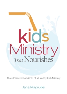 Kids Ministry that Nourishes : Three Essential Nutrients of a Healthy Kids Ministry