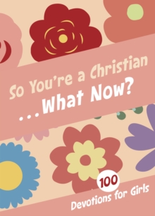 So You're a Christian . . . What Now? : 100 Devotions for Girls