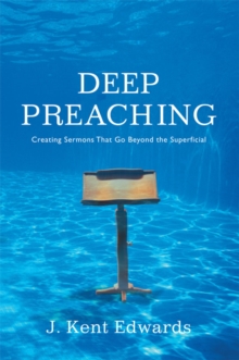 Deep Preaching : Creating Sermons that Go Beyond the Superficial