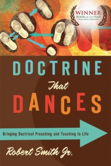 Doctrine That Dances : Bringing Doctrinal Preaching and Teaching to Life