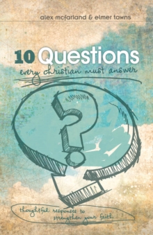 10 Questions Every Christian Must Answer : Thoughtful Responses to Strengthen Your Faith