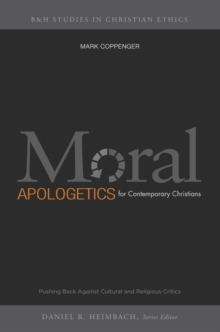 Moral Apologetics for Contemporary Christians : Pushing Back Against Cultural and Religious Critics