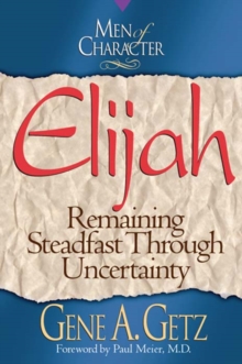 Men of Character: Elijah : Remaining Steadfast Through Uncertainty