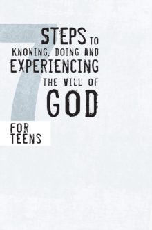 7 Steps to Knowing, Doing and Experiencing the Will of God : For Teens