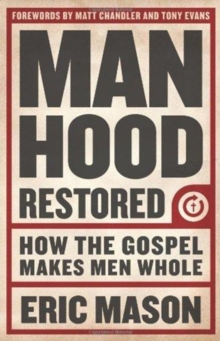 Manhood Restored : How the Gospel Makes Men Whole, Paperback / softback Book Manhood Restored : How the Gospel Makes Men Whole, Paperback / softback Book