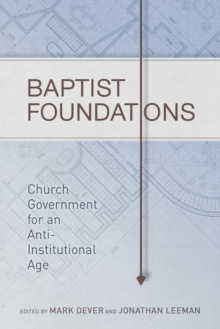 Baptist Foundations : Church Government for an Anti-Institutional Age