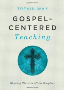 Gospel-centered Teaching : Showing Christ in All the Scripture, Paperback / softback Book Gospel-centered Teaching : Showing Christ in All the Scripture, Paperback / softback Book