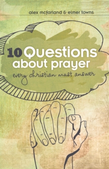 10 Questions about Prayer Every Christian Must Answer : Thoughtful Responses about our Communication with God