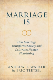 Marriage Is : How Marriage Transforms Society and Cultivates Human Flourishing