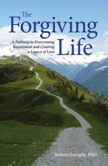 The Forgiving Life : A Pathway to Overcoming Resentment and Creating a Legacy of Love, Hardback Book The Forgiving Life : A Pathway to Overcoming Resentment and Creating a Legacy of Love, Hardback Book