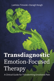 Transdiagnostic Emotion-Focused Therapy : A Clinical Guide for Transforming Emotional Pain