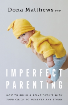 Imperfect Parenting : How to Build a Relationship with Your Child to Weather Any Storm