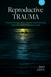 Reproductive Trauma : Psychotherapy With Clients Experiencing Infertility and Pregnancy Loss