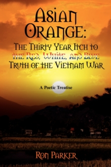 Asian Orange : The Thirty Year Itch to the Red, White, and Blue Truth of the Vietnam War: A Poetic Treatise