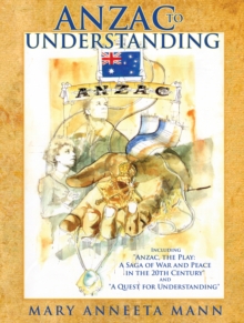 Anzac to Understanding : Including "Anzac, the Play: a Saga of War and Peace in the 20Th Century" and "A Quest for Understanding"