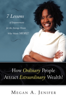 How Ordinary People Attract Extraordinary Wealth : 7 Lessons of Empowerment for the Average Person Who Wants More