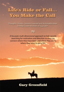 Life's Ride or Fall...You Make the Call : Thoughts, Stories, Lessons Learned and Actionable Ideas to Help Create the Ride of Your Life!