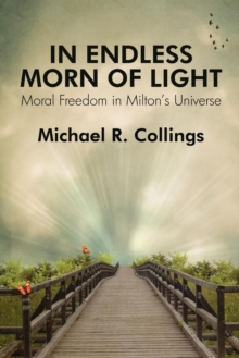 In Endless Morn of Light : Moral Freedom in Milton's Universe, Paperback / softback Book In Endless Morn of Light : Moral Freedom in Milton's Universe, Paperback / softback Book