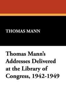 Thomas Mann's Addresses Delivered at the Library of Congress, 1942-1949, Paperback / softback Book Thomas Mann's Addresses Delivered at the Library of Congress, 1942-1949, Paperback / softback Book