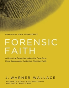 Forensic Faith : A Homicide Detective Makes the Case for a More Reasonable, Evidential Christian Faith