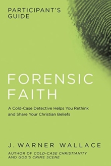 Forensic Faith Participants GD : A Homicide Detective Makes the Case for a More Reasonable, Evidential Christian Faith