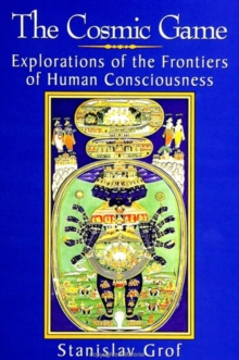 The Cosmic Game : Explorations of the Frontiers of Human Consciousness