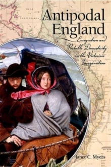 Antipodal England : Emigration And Portable Domesticity In The Victorian Imagination