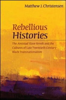 Rebellious Histories : The Amistad Slave Revolt and the Cultures of Late Twentieth-Century Black Transnationalism